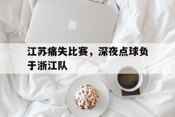 包含江苏痛失比赛，深夜点球负于浙江队的词条