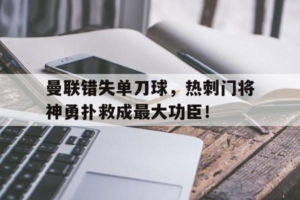 曼联错失单刀球，热刺门将神勇扑救成最大功臣！